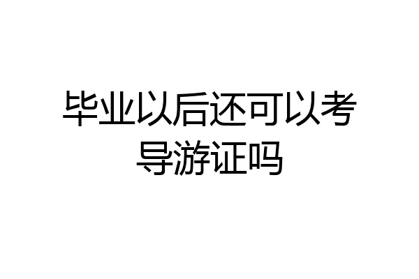 毕业以后还可以考导游证吗