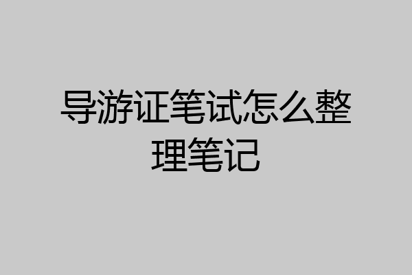 导游证笔试怎么整理笔记