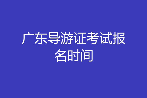 广东导游证考试报名时间