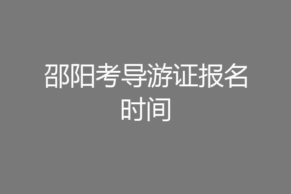 邵阳考导游证报名时间