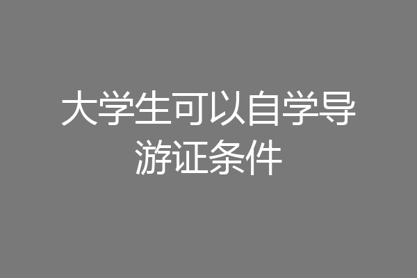 大学生可以自学导游证条件