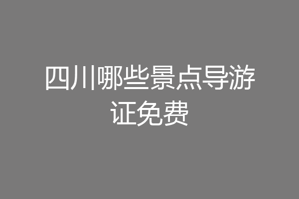 四川哪些景点导游证免费