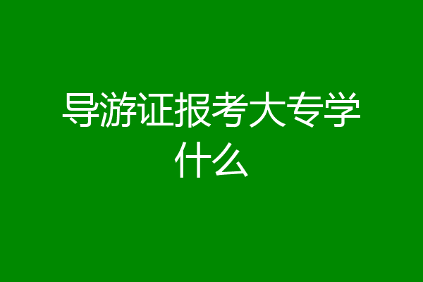 导游证报考大专学什么