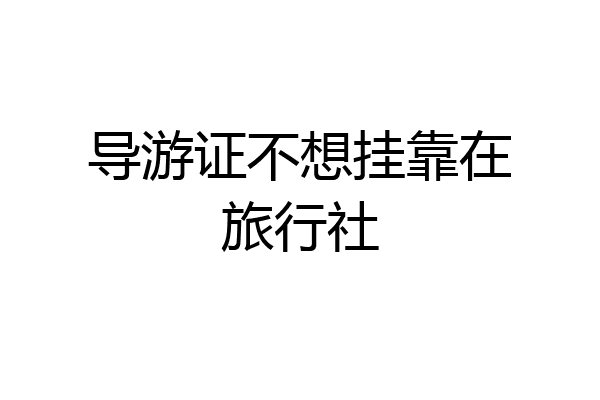 导游证不想挂靠在旅行社