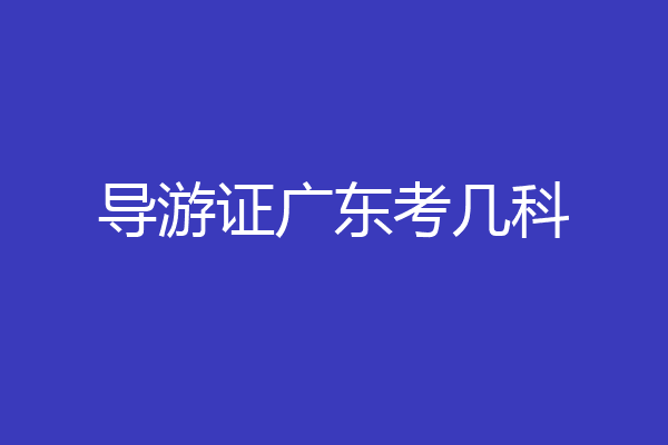 导游证广东考几科