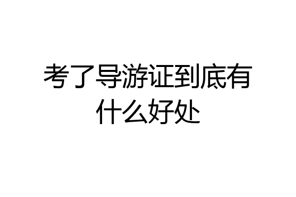 考了导游证到底有什么好处