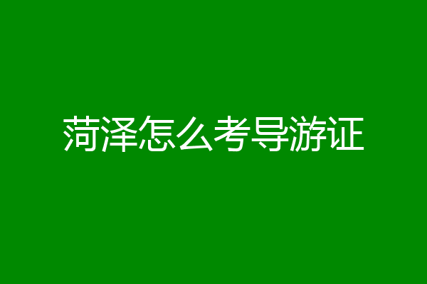 菏泽怎么考导游证