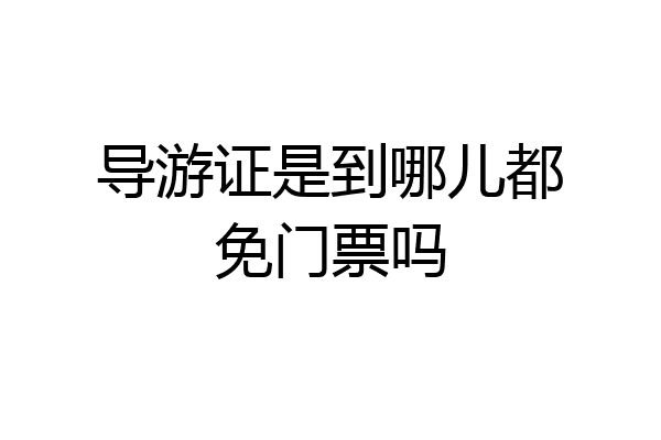 导游证是到哪儿都免门票吗