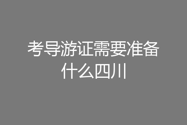 考导游证需要准备什么四川