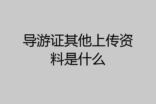 导游证其他上传资料是什么