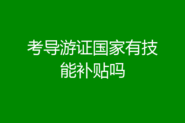 考导游证国家有技能补贴吗