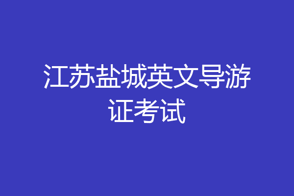 江苏盐城英文导游证考试