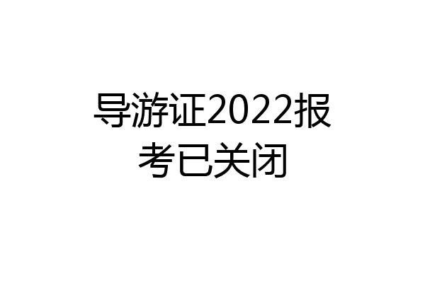 导游证2022报考已关闭