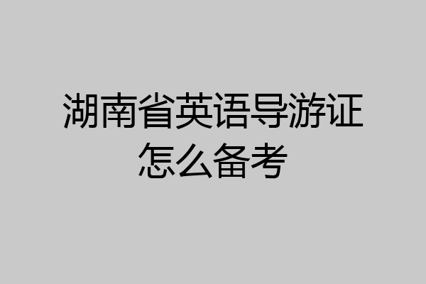 湖南省英语导游证怎么备考