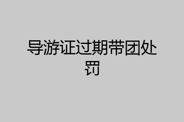 导游证过期带团处罚