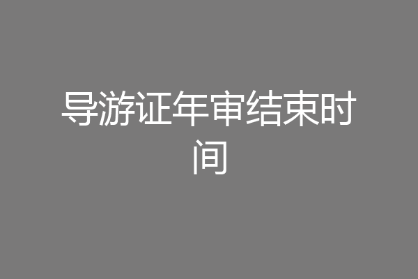 导游证年审结束时间