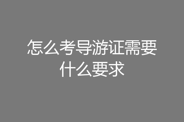 怎么考导游证需要什么要求