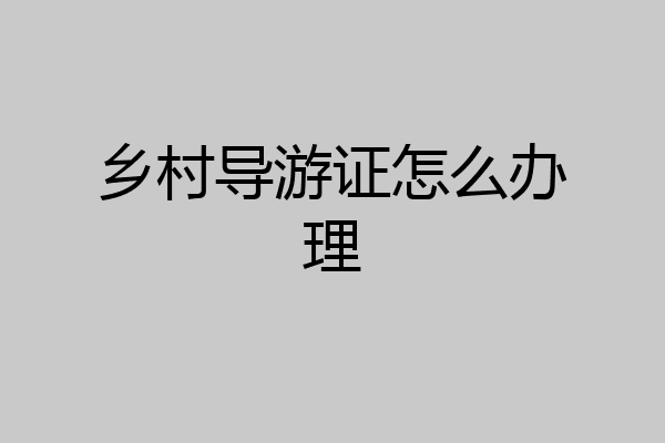 乡村导游证怎么办理