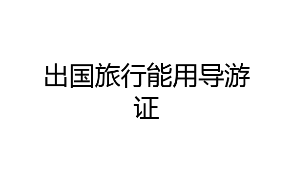 出国旅行能用导游证