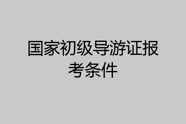 国家初级导游证报考条件