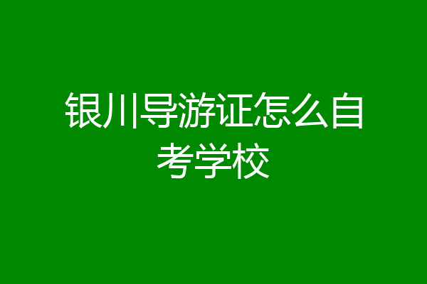 银川导游证怎么自考学校