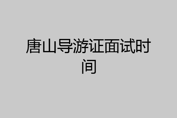 唐山导游证面试时间