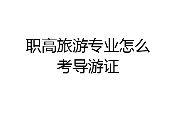 职高旅游专业怎么考导游证