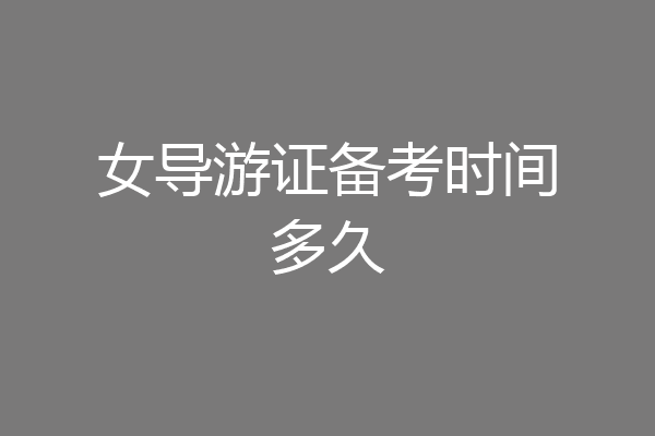 女导游证备考时间多久