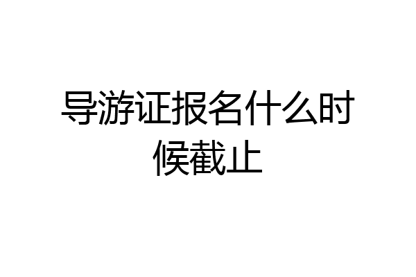 导游证报名什么时候截止