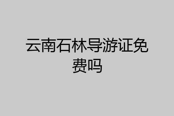 云南石林导游证免费吗