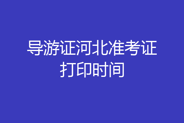 导游证河北准考证打印时间