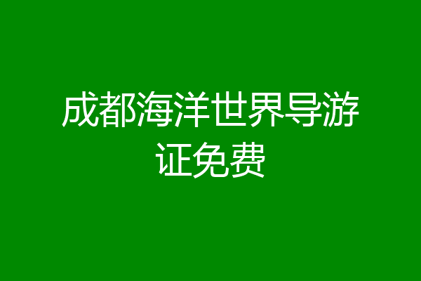 成都海洋世界导游证免费