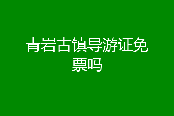 青岩古镇导游证免票吗