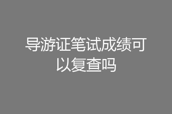 导游证笔试成绩可以复查吗