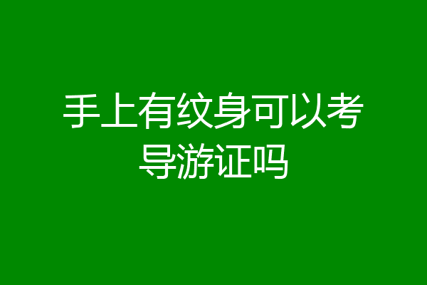 手上有纹身可以考导游证吗
