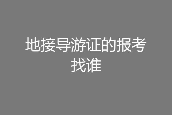 地接导游证的报考找谁