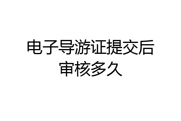 电子导游证提交后审核多久