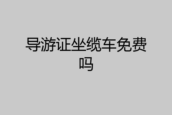 导游证坐缆车免费吗
