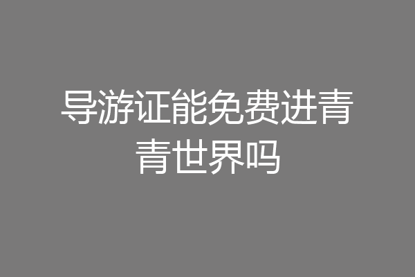 导游证能免费进青青世界吗