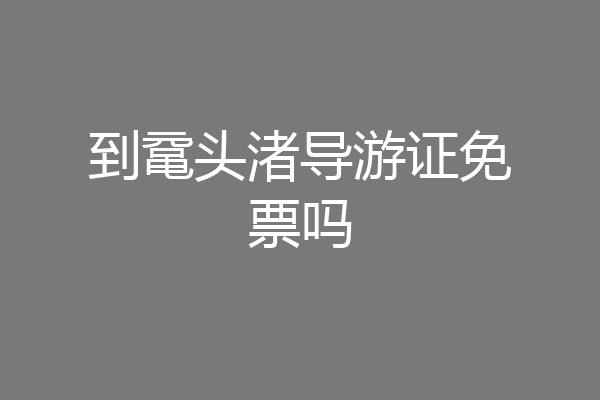 到鼋头渚导游证免票吗