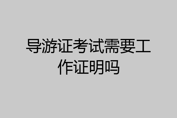 导游证考试需要工作证明吗