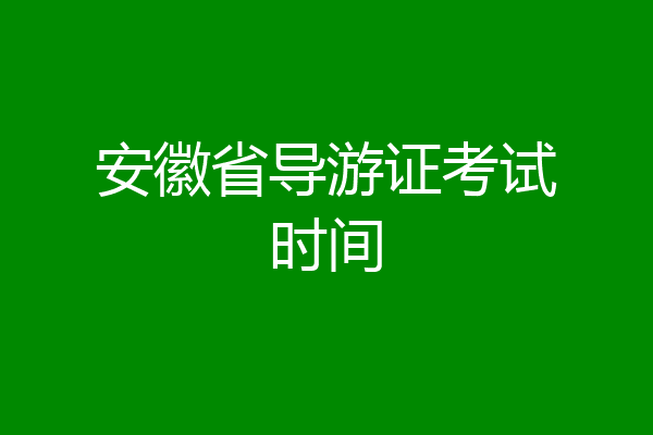安徽省导游证考试时间