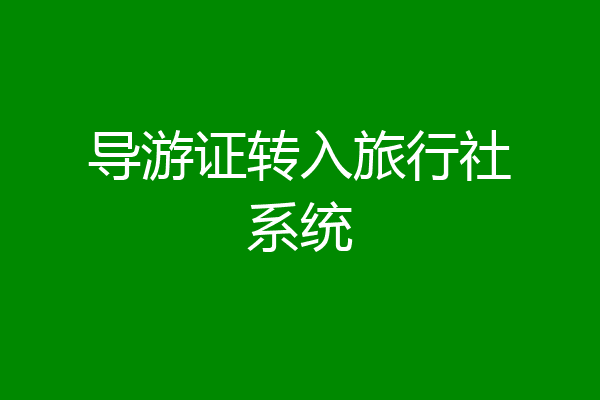 导游证转入旅行社系统