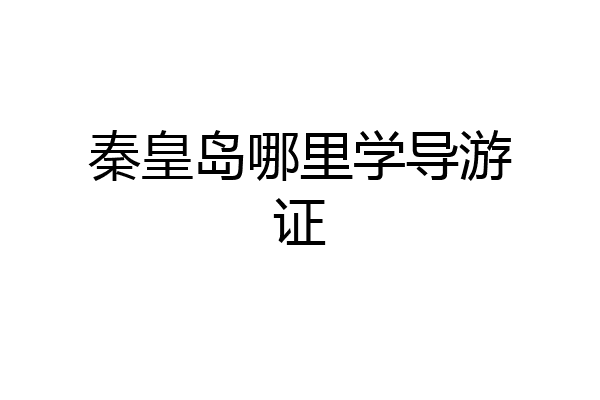 秦皇岛哪里学导游证