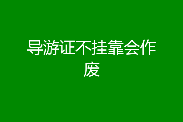 导游证不挂靠会作废