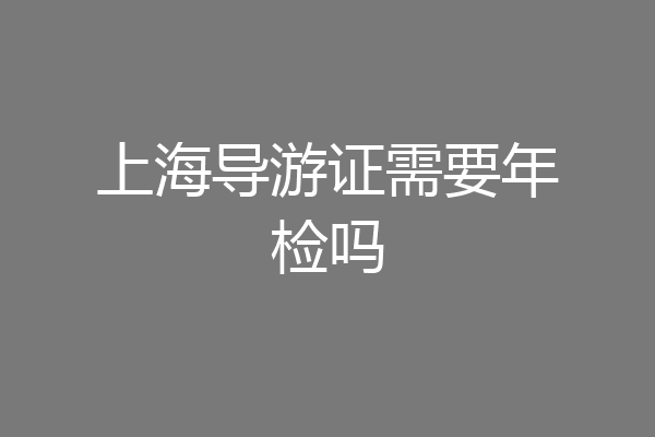 上海导游证需要年检吗