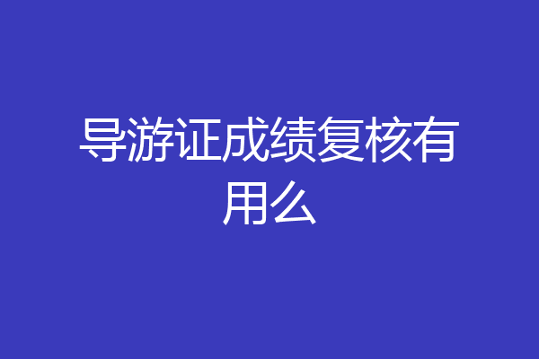导游证成绩复核有用么