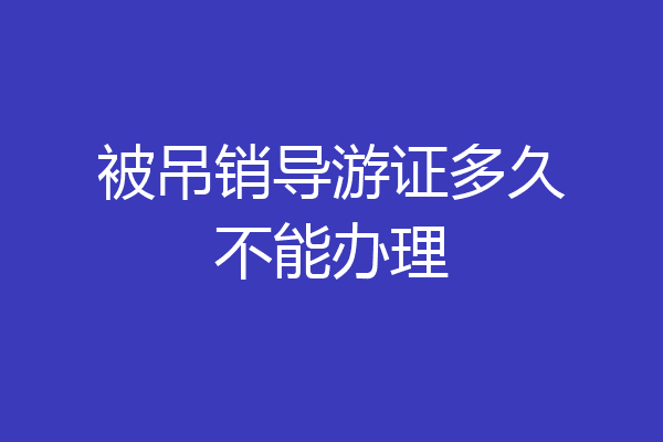 被吊销导游证多久不能办理