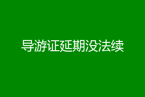 导游证延期没法续