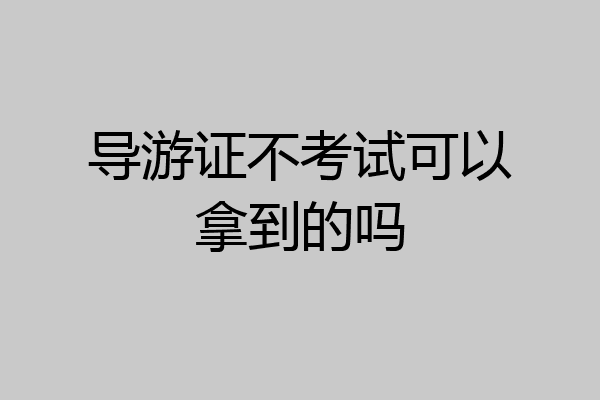 导游证不考试可以拿到的吗